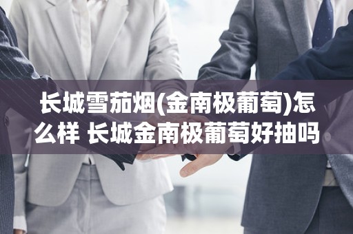 长城雪茄烟(金南极葡萄)怎么样 长城金南极葡萄好抽吗