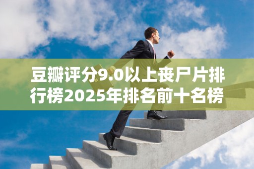豆瓣评分9.0以上丧尸片排行榜2025年排名前十名榜单出炉