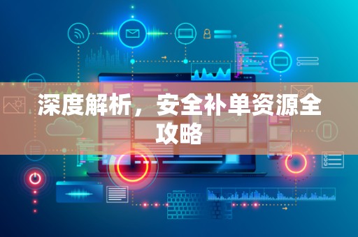 深度解析，安全补单资源全攻略