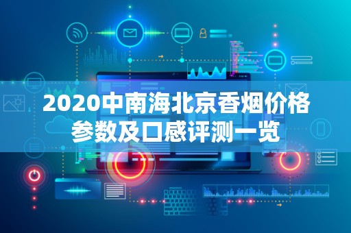 2020中南海北京香烟价格参数及口感评测一览