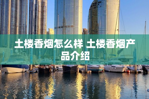 土楼香烟怎么样 土楼香烟产品介绍