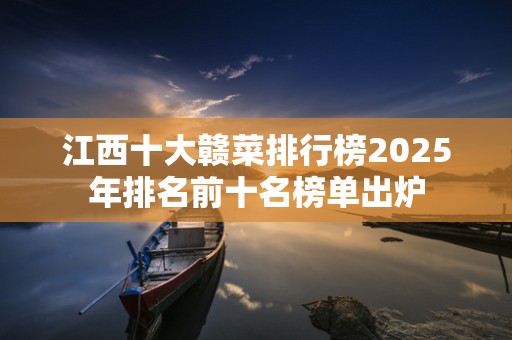 江西十大赣菜排行榜2025年排名前十名榜单出炉