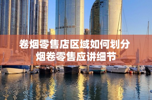 卷烟零售店区域如何划分 烟卷零售应讲细节