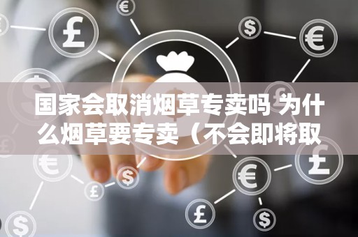 国家会取消烟草专卖吗 为什么烟草要专卖（不会即将取消）