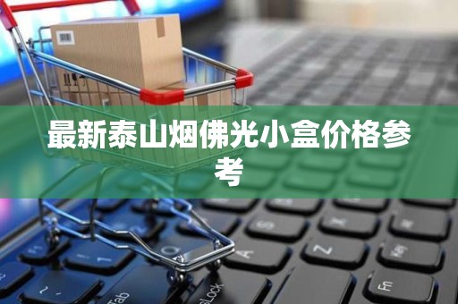 最新泰山烟佛光小盒价格参考