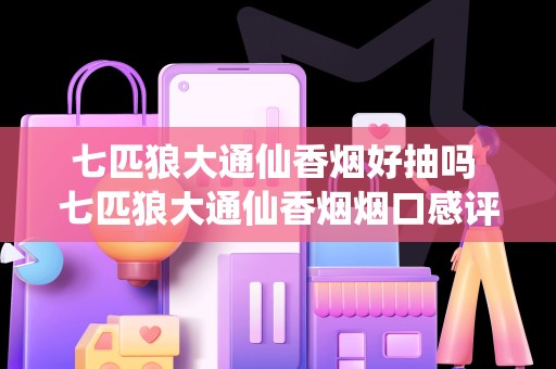 七匹狼大通仙香烟好抽吗 七匹狼大通仙香烟烟口感评测