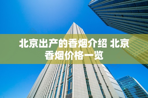 北京出产的香烟介绍 北京香烟价格一览