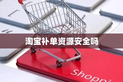 淘宝补单资源安全吗