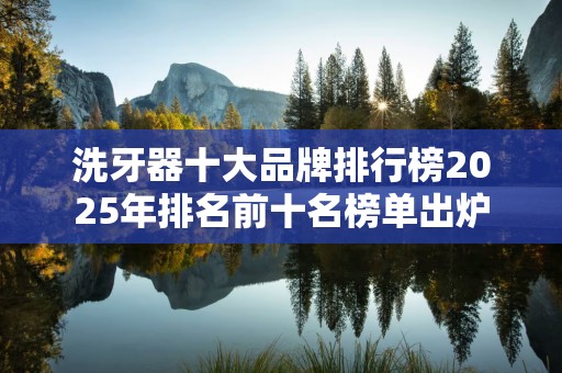 洗牙器十大品牌排行榜2025年排名前十名榜单出炉