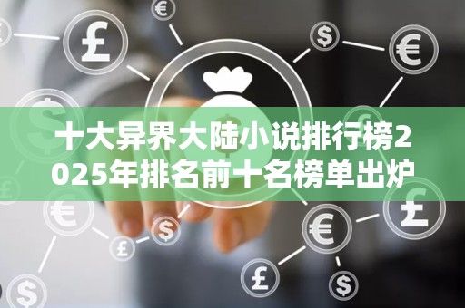 十大异界大陆小说排行榜2025年排名前十名榜单出炉