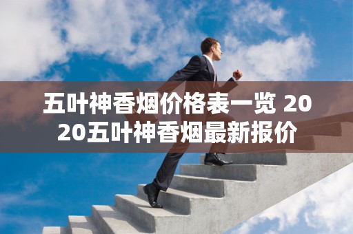 五叶神香烟价格表一览 2020五叶神香烟最新报价