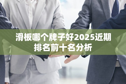 滑板哪个牌子好2025近期排名前十名分析