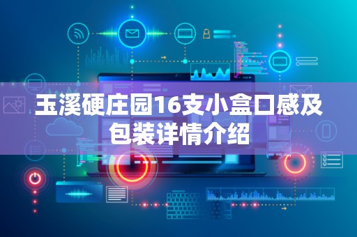 玉溪硬庄园16支小盒口感及包装详情介绍
