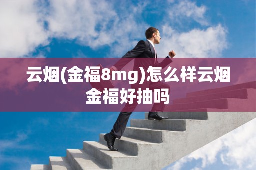云烟(金福8mg)怎么样云烟金福好抽吗