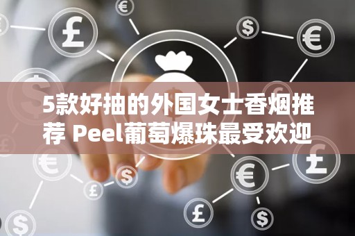 5款好抽的外国女士香烟推荐 Peel葡萄爆珠最受欢迎