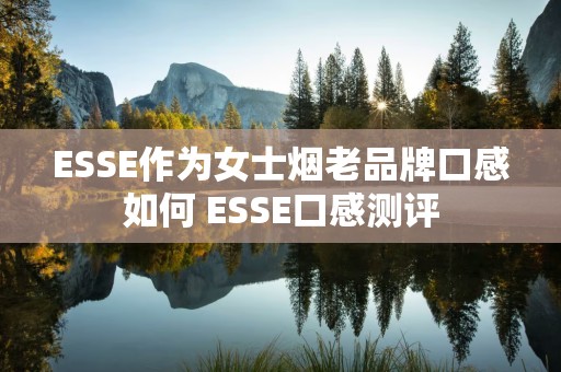ESSE作为女士烟老品牌口感如何 ESSE口感测评
