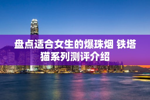 盘点适合女生的爆珠烟 铁塔猫系列测评介绍