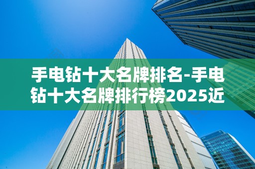 手电钻十大名牌排名-手电钻十大名牌排行榜2025近期排名前十名分析