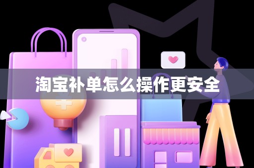 淘宝补单怎么操作更安全