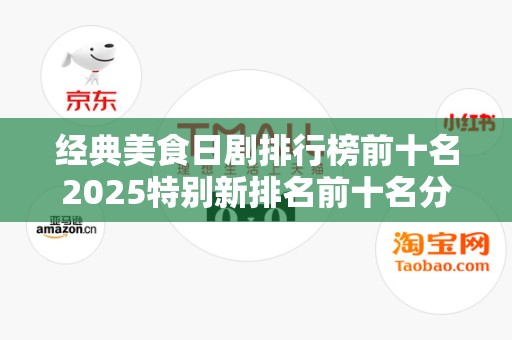 经典美食日剧排行榜前十名2025特别新排名前十名分析
