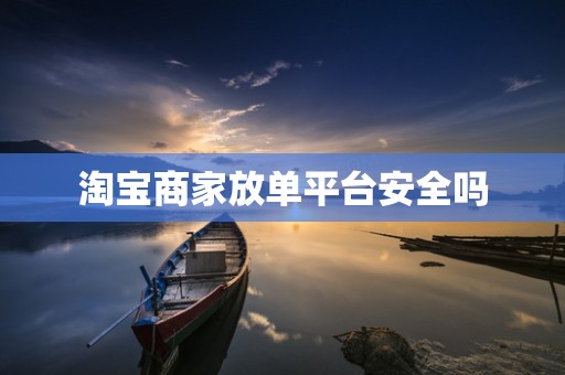 淘宝商家放单平台安全吗