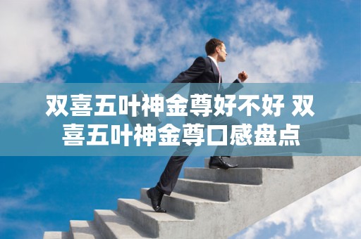 双喜五叶神金尊好不好 双喜五叶神金尊口感盘点