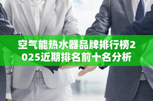空气能热水器品牌排行榜2025近期排名前十名分析