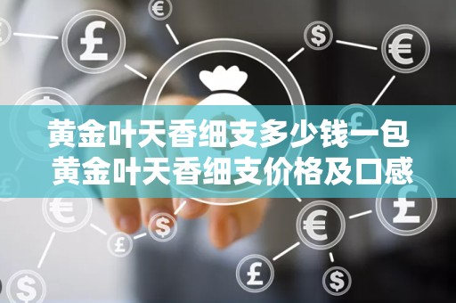黄金叶天香细支多少钱一包 黄金叶天香细支价格及口感分析