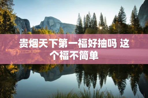 贵烟天下第一福好抽吗 这个福不简单