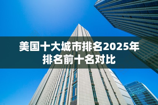 美国十大城市排名2025年排名前十名对比