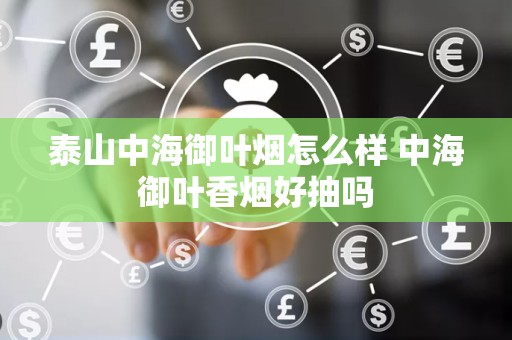 泰山中海御叶烟怎么样 中海御叶香烟好抽吗