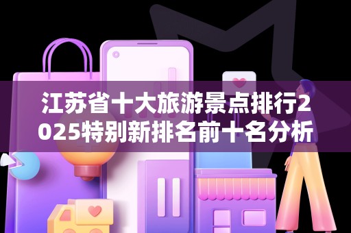 江苏省十大旅游景点排行2025特别新排名前十名分析