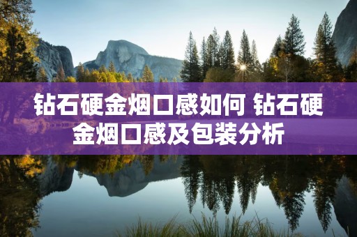 钻石硬金烟口感如何 钻石硬金烟口感及包装分析