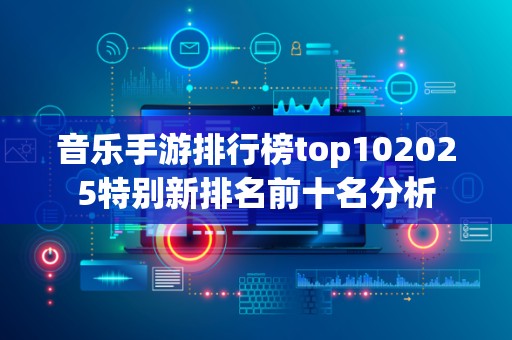 音乐手游排行榜top102025特别新排名前十名分析