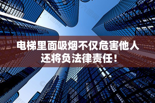 电梯里面吸烟不仅危害他人 还将负法律责任！