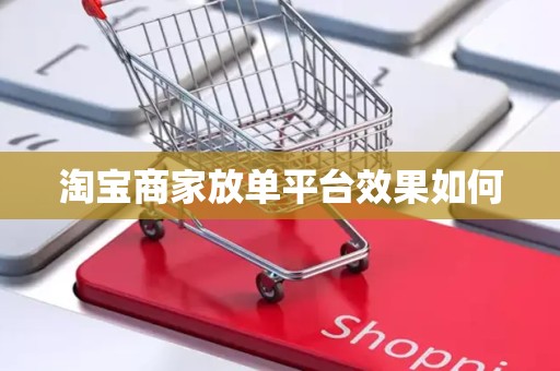 淘宝商家放单平台效果如何