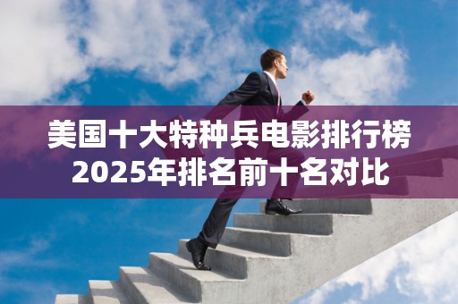 美国十大特种兵电影排行榜2025年排名前十名对比