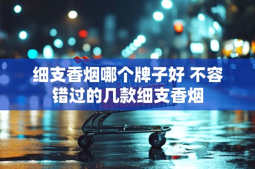 细支香烟哪个牌子好 不容错过的几款细支香烟