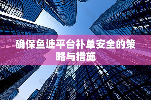 确保鱼塘平台补单安全的策略与措施