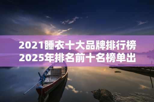 2021睡衣十大品牌排行榜2025年排名前十名榜单出炉