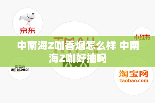 中南海Z咖香烟怎么样 中南海Z咖好抽吗