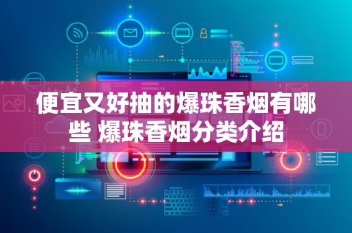 便宜又好抽的爆珠香烟有哪些 爆珠香烟分类介绍