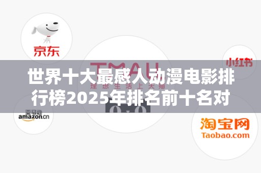 世界十大最感人动漫电影排行榜2025年排名前十名对比