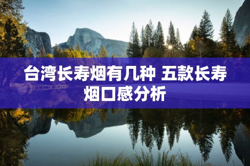 台湾长寿烟有几种 五款长寿烟口感分析