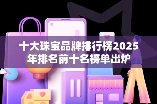 十大珠宝品牌排行榜2025年排名前十名榜单出炉