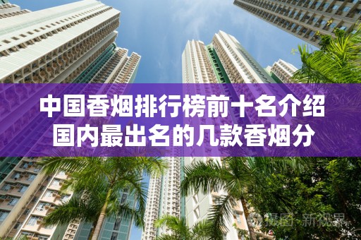 中国香烟排行榜前十名介绍 国内最出名的几款香烟分享