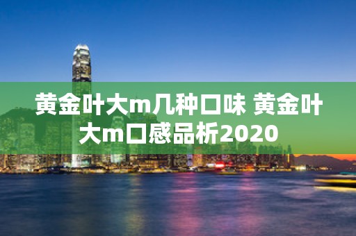 黄金叶大m几种口味 黄金叶大m口感品析2020