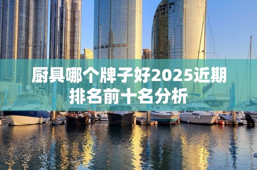 厨具哪个牌子好2025近期排名前十名分析
