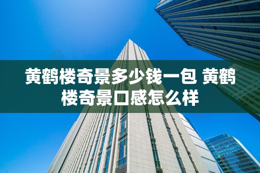 黄鹤楼奇景多少钱一包 黄鹤楼奇景口感怎么样