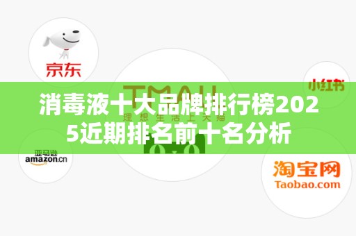 消毒液十大品牌排行榜2025近期排名前十名分析